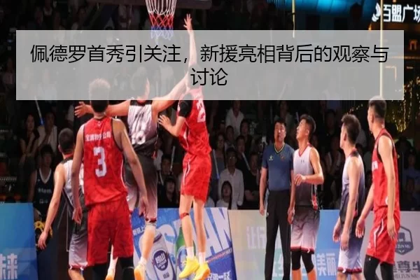 佩德罗首秀引关注，新援亮相背后的观察与讨论